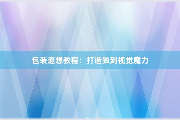 包装遐想教程：打造独到视觉魔力