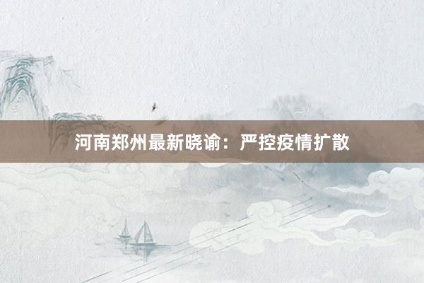 河南郑州最新晓谕：严控疫情扩散