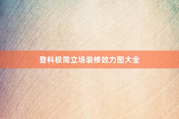 登科极简立场装修效力图大全