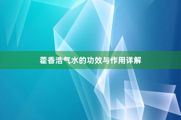 藿香浩气水的功效与作用详解